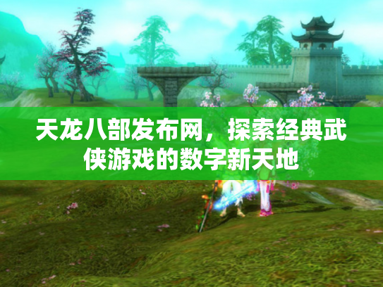 天龙八部发布网，探索经典武侠游戏的数字新天地