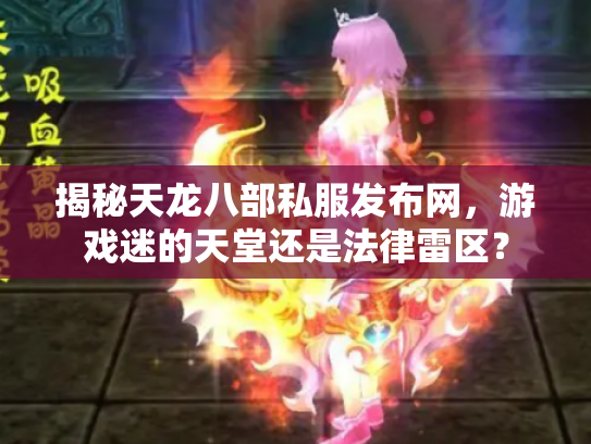 揭秘天龙八部私服发布网，游戏迷的天堂还是法律雷区？