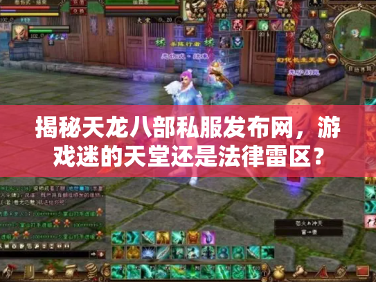 揭秘天龙八部私服发布网，游戏迷的天堂还是法律雷区？