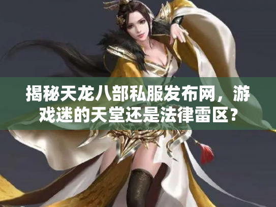揭秘天龙八部私服发布网，游戏迷的天堂还是法律雷区？