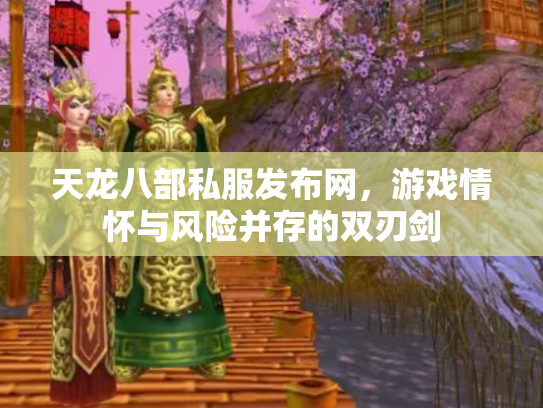 天龙八部私服发布网，游戏情怀与风险并存的双刃剑
