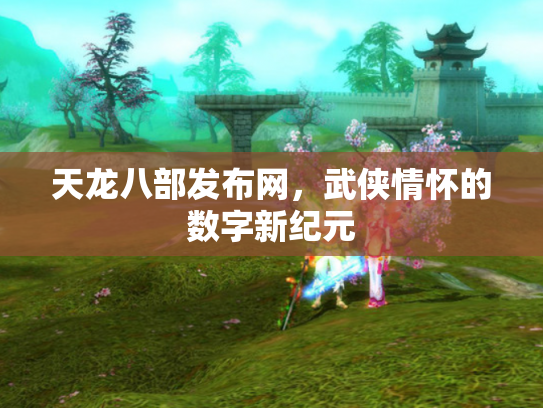 天龙八部发布网，武侠情怀的数字新纪元