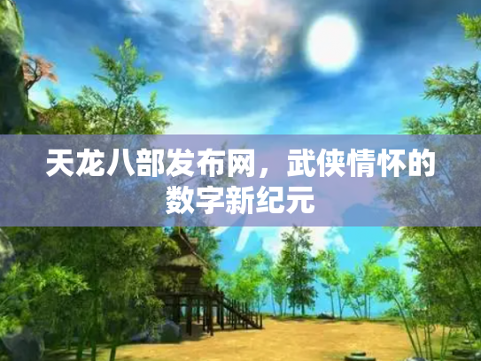 天龙八部发布网，武侠情怀的数字新纪元
