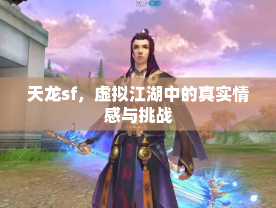 天龙sf，虚拟江湖中的真实情感与挑战