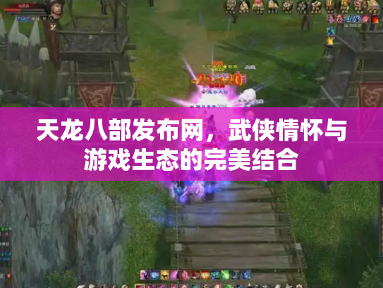 天龙八部发布网，武侠情怀与游戏生态的完美结合