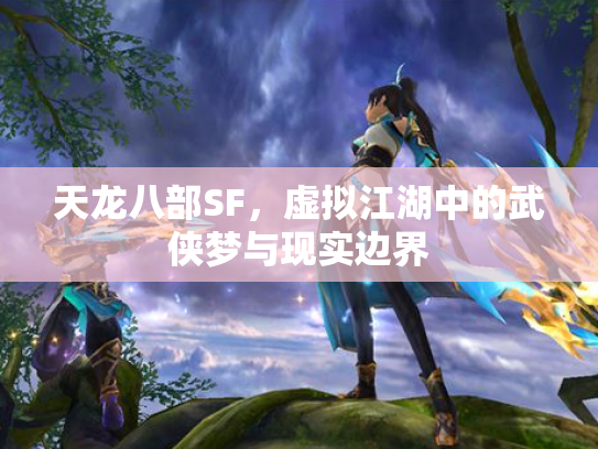天龙八部SF，虚拟江湖中的武侠梦与现实边界