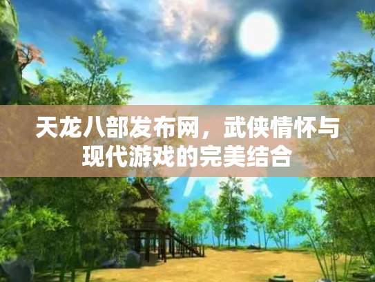 天龙八部发布网，武侠情怀与现代游戏的完美结合