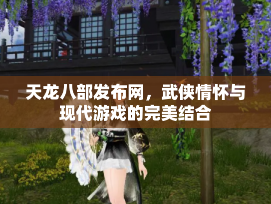 天龙八部发布网，武侠情怀与现代游戏的完美结合