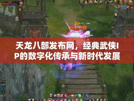 天龙八部发布网，经典武侠IP的数字化传承与新时代发展