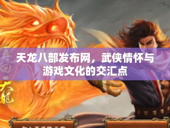 天龙八部发布网，武侠情怀与游戏文化的交汇点
