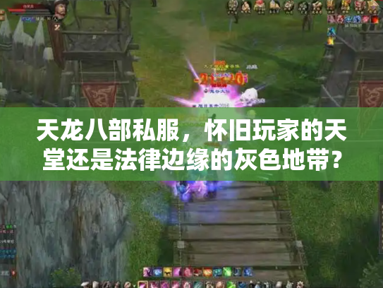 天龙八部私服，怀旧玩家的天堂还是法律边缘的灰色地带？
