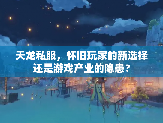 天龙私服，怀旧玩家的新选择还是游戏产业的隐患？