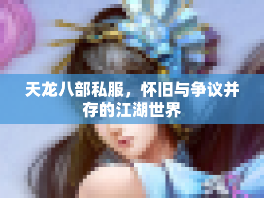 天龙八部私服，怀旧与争议并存的江湖世界