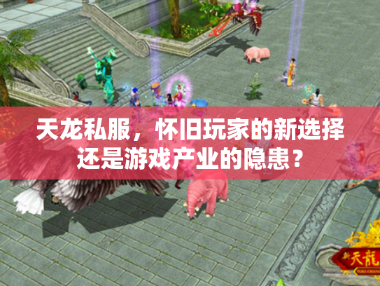 天龙私服，怀旧玩家的新选择还是游戏产业的隐患？