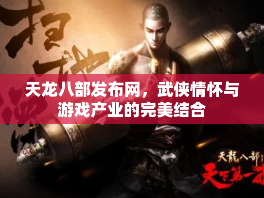 天龙八部发布网，武侠情怀与游戏产业的完美结合