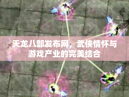 天龙八部发布网，武侠情怀与游戏产业的完美结合