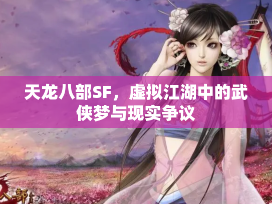 天龙八部SF，虚拟江湖中的武侠梦与现实争议