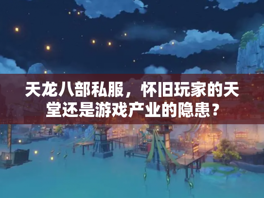 天龙八部私服，怀旧玩家的天堂还是游戏产业的隐患？