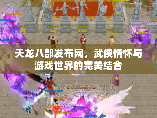 天龙八部发布网，武侠情怀与游戏世界的完美结合