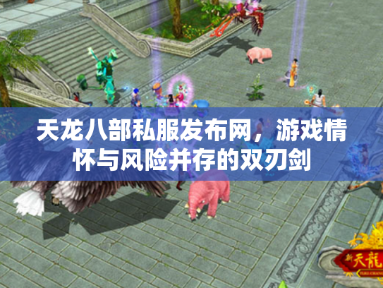 天龙八部私服发布网，游戏情怀与风险并存的双刃剑