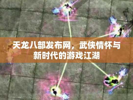 天龙八部发布网，武侠情怀与新时代的游戏江湖
