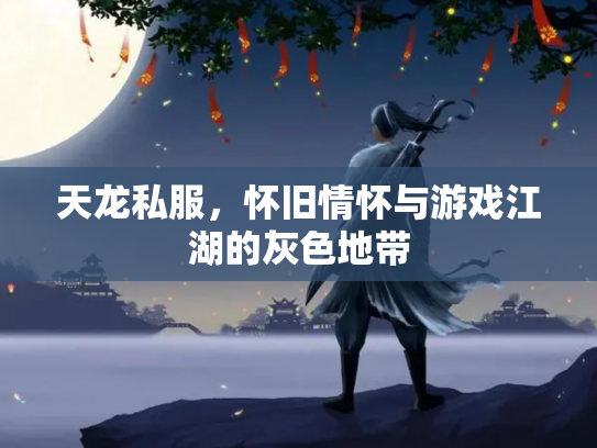 天龙私服，怀旧情怀与游戏江湖的灰色地带