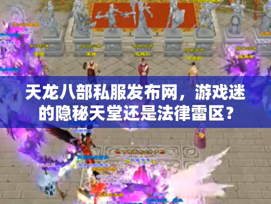 天龙八部私服发布网，游戏迷的隐秘天堂还是法律雷区？