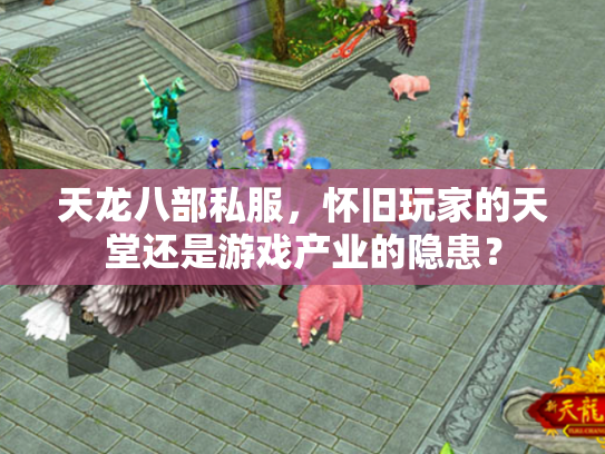 天龙八部私服，怀旧玩家的天堂还是游戏产业的隐患？