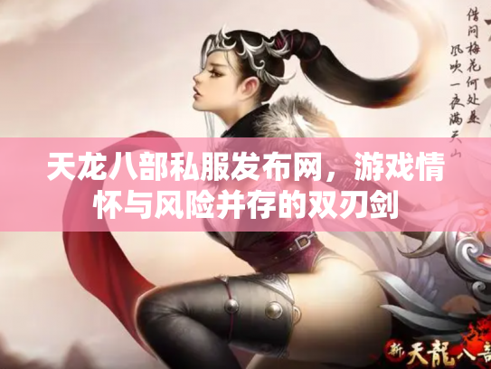 天龙八部私服发布网，游戏情怀与风险并存的双刃剑
