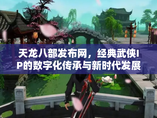 天龙八部发布网，经典武侠IP的数字化传承与新时代发展