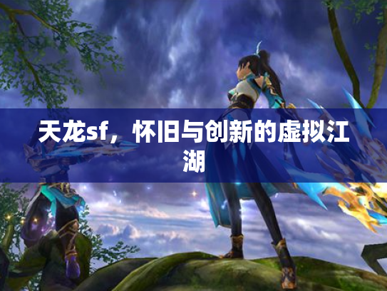 天龙sf，怀旧与创新的虚拟江湖