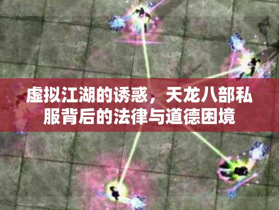 虚拟江湖的诱惑，天龙八部私服背后的法律与道德困境