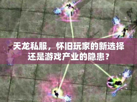 天龙私服，怀旧玩家的新选择还是游戏产业的隐患？