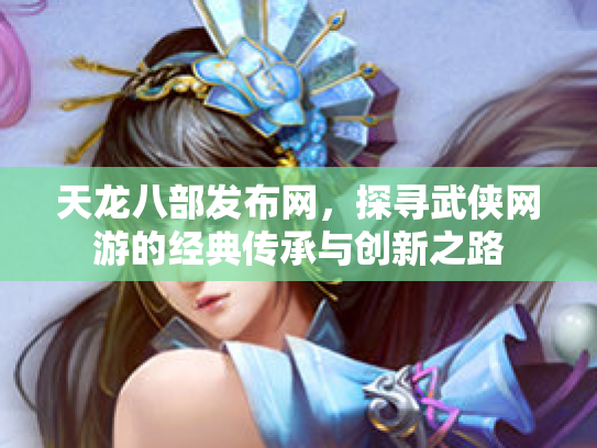 天龙八部发布网，探寻武侠网游的经典传承与创新之路