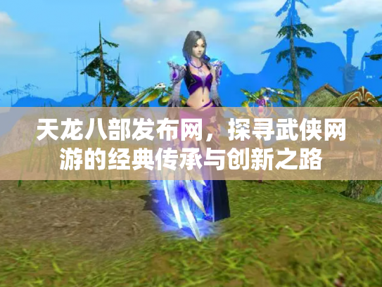 天龙八部发布网，探寻武侠网游的经典传承与创新之路