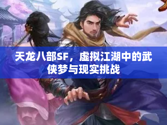 天龙八部SF，虚拟江湖中的武侠梦与现实挑战