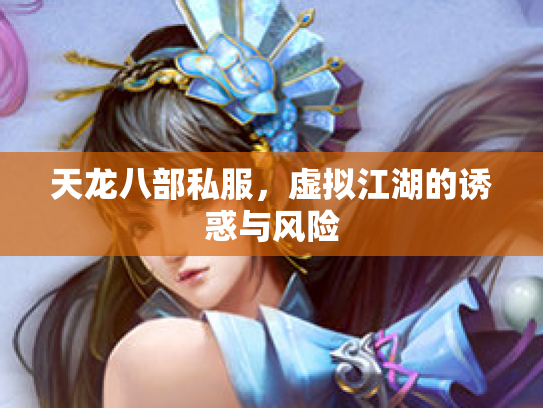 天龙八部私服，虚拟江湖的诱惑与风险