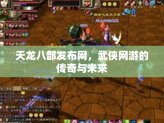 天龙八部发布网，武侠网游的传奇与未来
