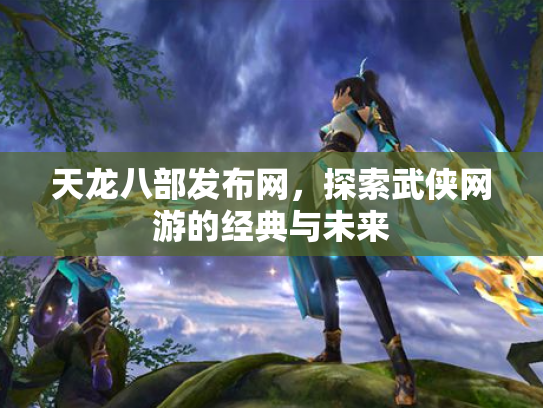 天龙八部发布网，探索武侠网游的经典与未来