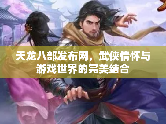 天龙八部发布网，武侠情怀与游戏世界的完美结合