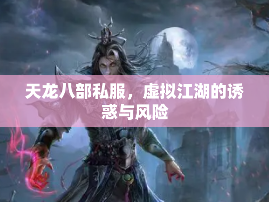 天龙八部私服，虚拟江湖的诱惑与风险