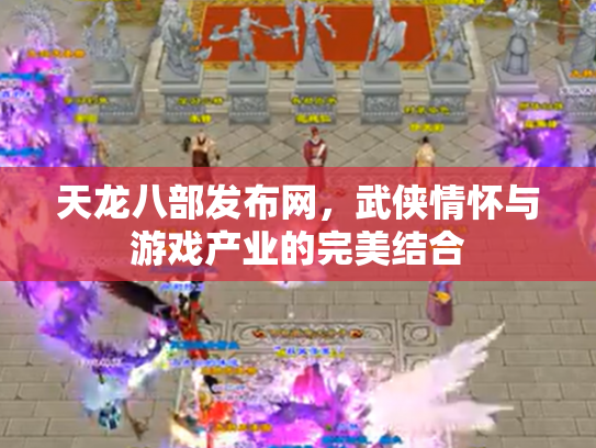 天龙八部发布网，武侠情怀与游戏产业的完美结合