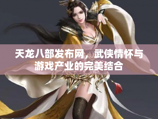 天龙八部发布网，武侠情怀与游戏产业的完美结合