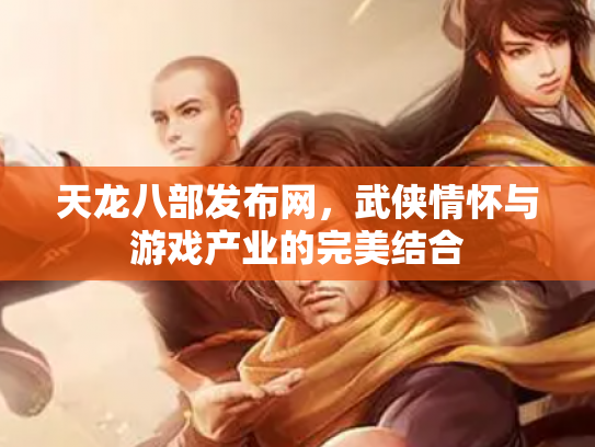 天龙八部发布网，武侠情怀与游戏产业的完美结合