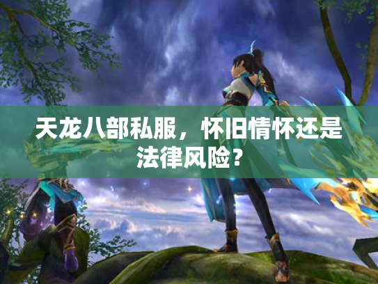 天龙八部私服，怀旧情怀还是法律风险？