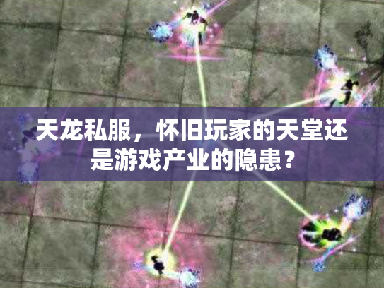 天龙私服，怀旧玩家的天堂还是游戏产业的隐患？