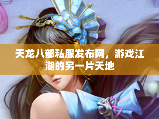 天龙八部私服发布网，游戏江湖的另一片天地