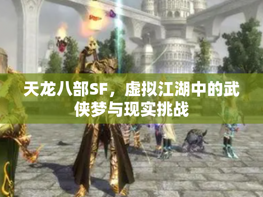 天龙八部SF，虚拟江湖中的武侠梦与现实挑战
