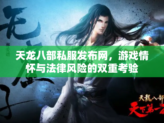 天龙八部私服发布网，游戏情怀与法律风险的双重考验