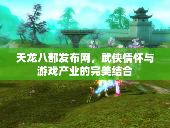 天龙八部发布网，武侠情怀与游戏产业的完美结合